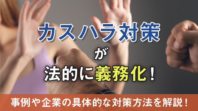 カスハラ対策が法的に義務化！事例や企業の具体的な対策方法を解説！