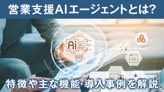 営業支援AIエージェントとは？特徴や主な機能・導入事例を解説