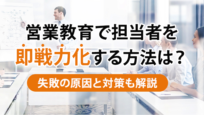 営業教育で担当者を即戦力化する方法は？失敗の原因と対策も解説