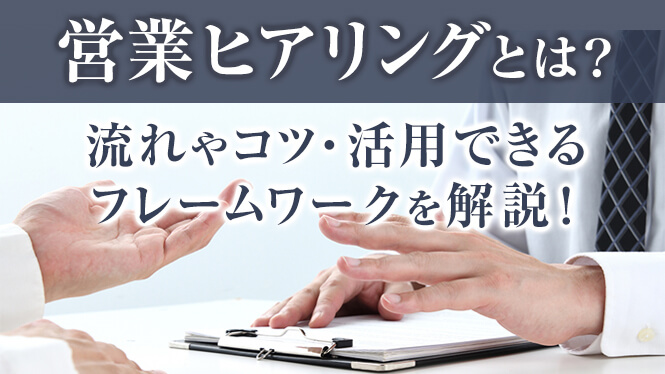 営業ヒアリングとは？流れやコツ・活用できるフレームワークを解説！