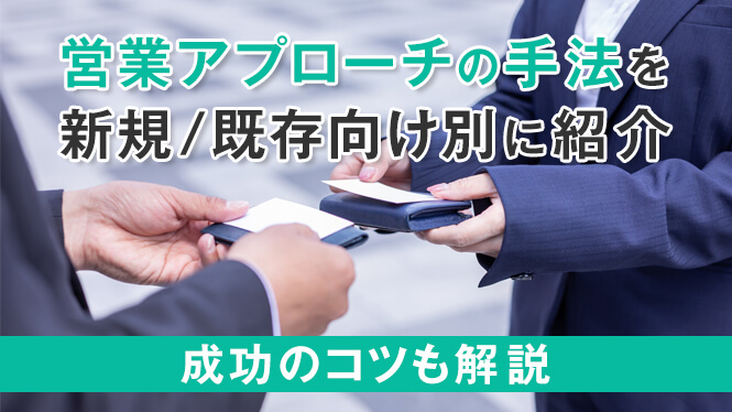 営業アプローチの手法を新規／既存向け別に紹介｜成功のコツも解説