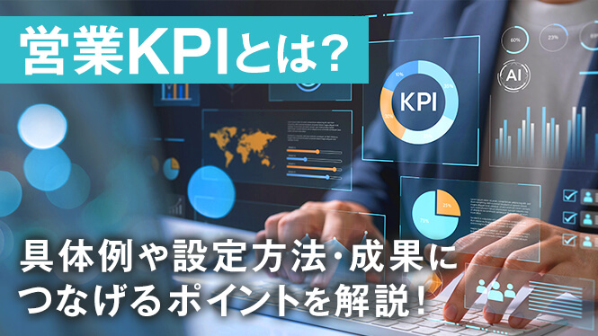 営業KPIとは？具体例や設定方法・成果につなげるポイントを解説！