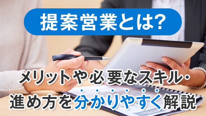 提案営業とは？メリットや必要なスキル・進め方を分かりやすく解説！
