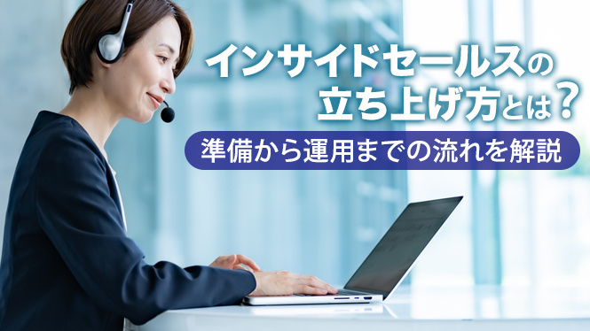 インサイドセールスの立ち上げ方とは？準備から運用までの流れを解説